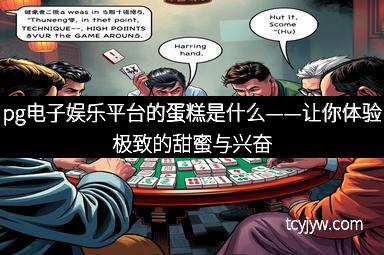 pg电子娱乐平台的蛋糕是什么——让你体验极致的甜蜜与兴奋